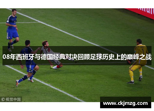 08年西班牙与德国经典对决回顾足球历史上的巅峰之战