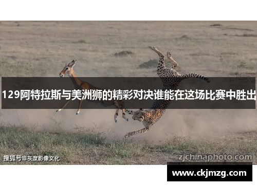 129阿特拉斯与美洲狮的精彩对决谁能在这场比赛中胜出