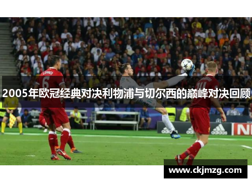 2005年欧冠经典对决利物浦与切尔西的巅峰对决回顾