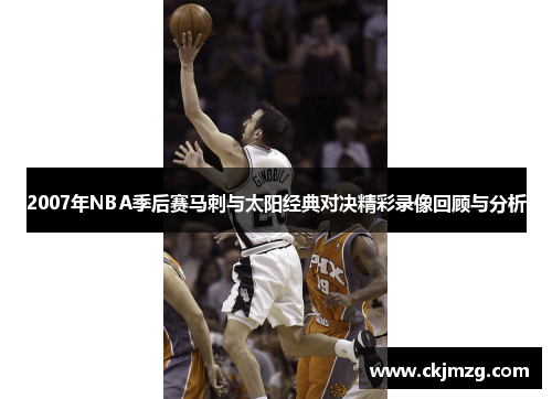2007年NBA季后赛马刺与太阳经典对决精彩录像回顾与分析