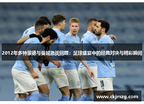 2012年多特蒙德与曼城激战回顾：足球盛宴中的经典对决与精彩瞬间