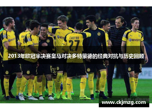 2013年欧冠半决赛皇马对决多特蒙德的经典对抗与历史回顾