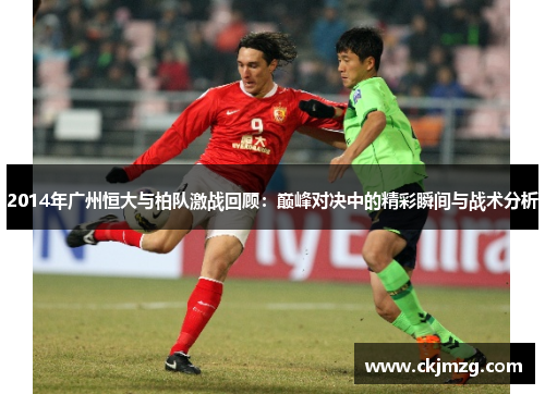 2014年广州恒大与柏队激战回顾：巅峰对决中的精彩瞬间与战术分析