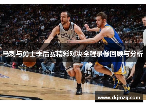 马刺与勇士季后赛精彩对决全程录像回顾与分析